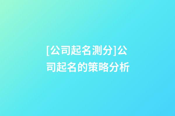 [公司起名測分]公司起名的策略分析-第1張-公司起名-玄機派